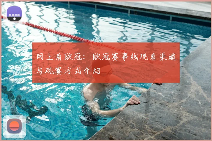 网上看欧冠:欧冠赛事线观看渠道与观赛方式介绍