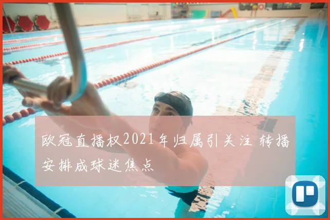 欧冠直播权2021年归属引关注 转播安排成球迷焦点